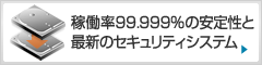 稼働率99.999%の安定性と最新のセキュリティシステム